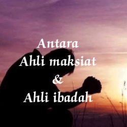 Antara Ahli maksiat & Ahli Ibadah